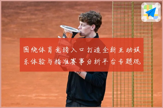 围绕体育竞猜入口打造全新互动娱乐体验与精准赛事分析平台专题观察：最新赛事动态与深度分析