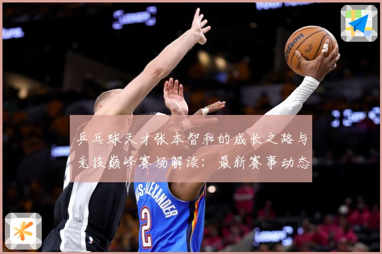 乒乓球天才张本智和的成长之路与竞技巅峰赛场解读：最新赛事动态与深度分析