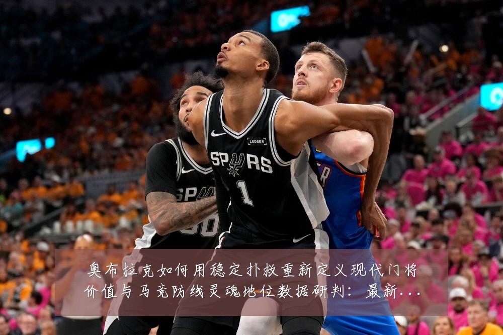奥布拉克如何用稳定扑救重新定义现代门将价值与马竞防线灵魂地位数据研判：最新赛事动态与深度分析