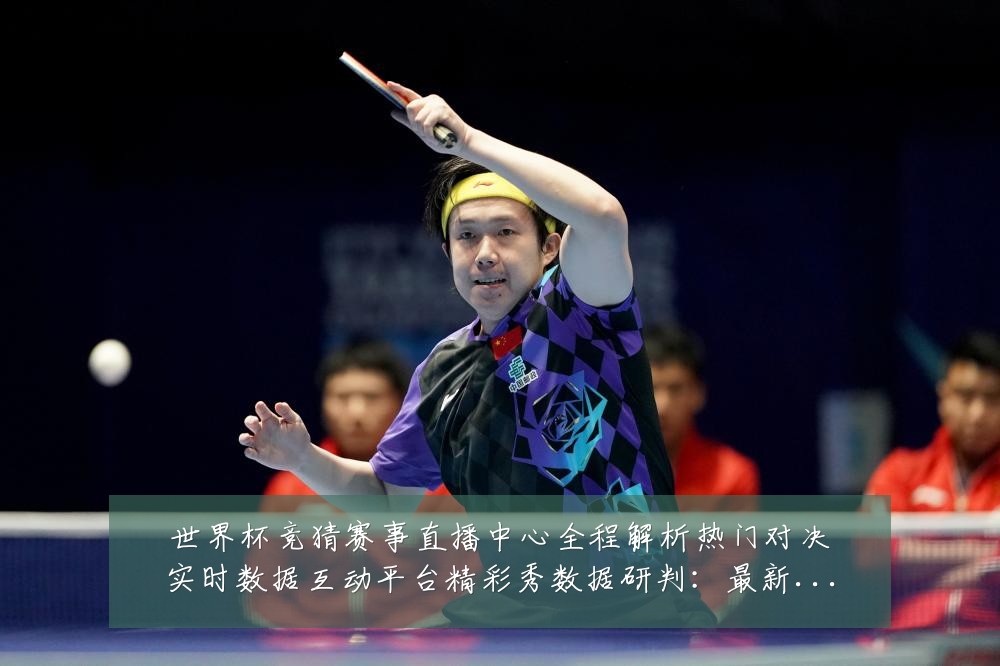 世界杯竞猜赛事直播中心全程解析热门对决实时数据互动平台精彩秀数据研判：最新赛事动态与深度分析