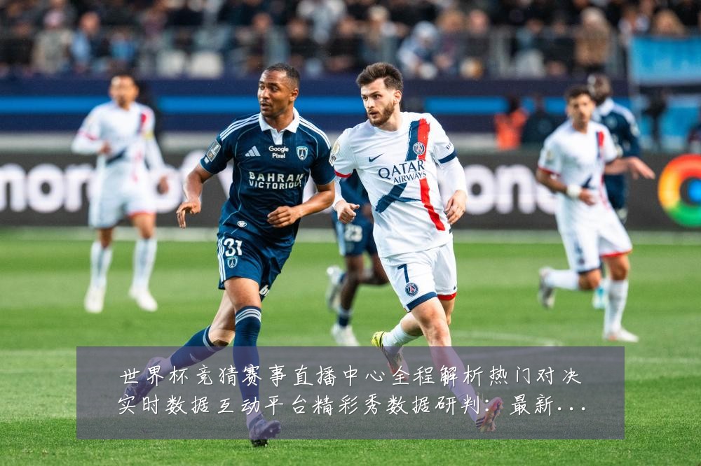 世界杯竞猜赛事直播中心全程解析热门对决实时数据互动平台精彩秀数据研判：最新赛事动态与深度分析