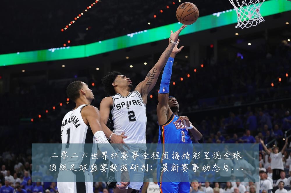 二零二六世界杯赛事全程直播精彩呈现全球顶级足球盛宴数据研判：最新赛事动态与深度分析