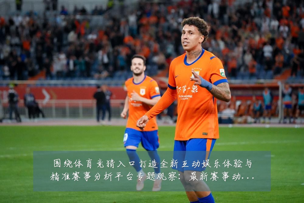 围绕体育竞猜入口打造全新互动娱乐体验与精准赛事分析平台专题观察:最新赛事动态与深度分析